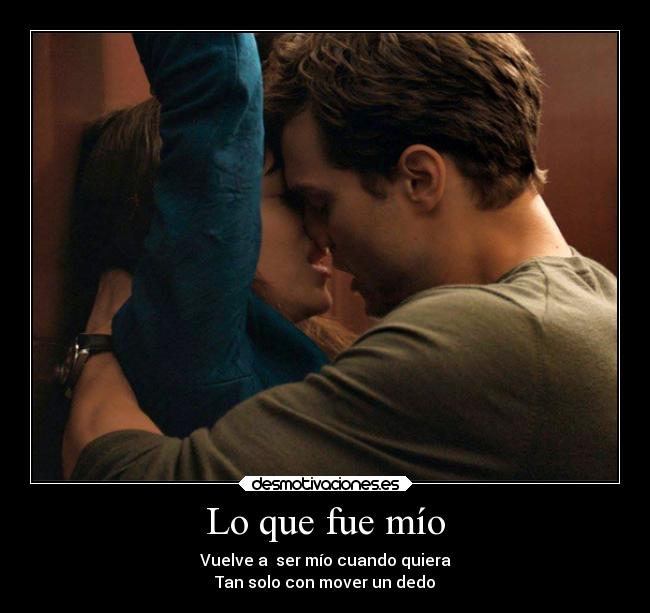 Lo que fue mío - Vuelve a  ser mío cuando quiera
Tan solo con mover un dedo