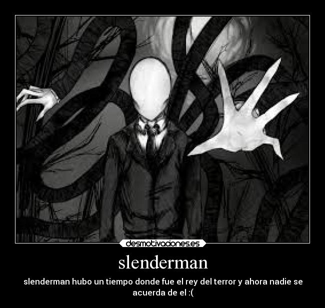 slenderman - slenderman hubo un tiempo donde fue el rey del terror y ahora nadie se
acuerda de el :(