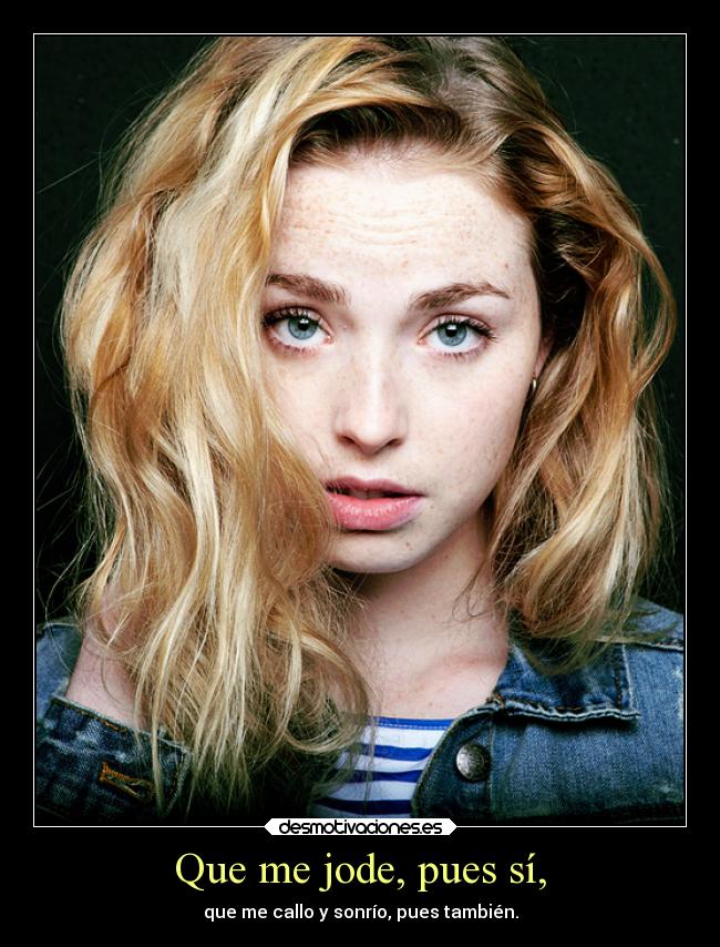 Que me jode, pues sí, - que me callo y sonrío, pues también.