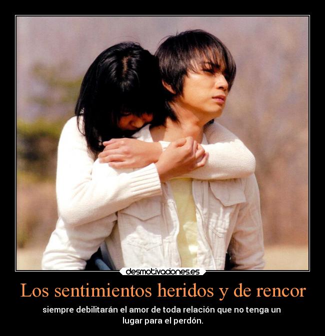 Los sentimientos heridos y de rencor - siempre debilitarán el amor de toda relación que no tenga un 
lugar para el perdón.