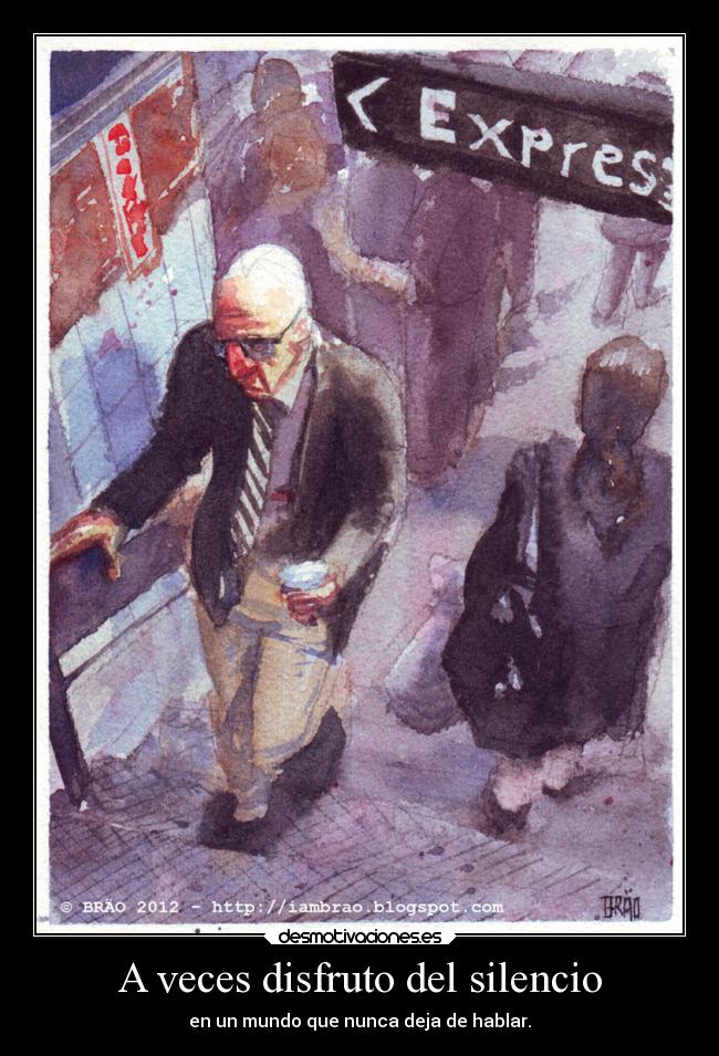 A veces disfruto del silencio - en un mundo que nunca deja de hablar.