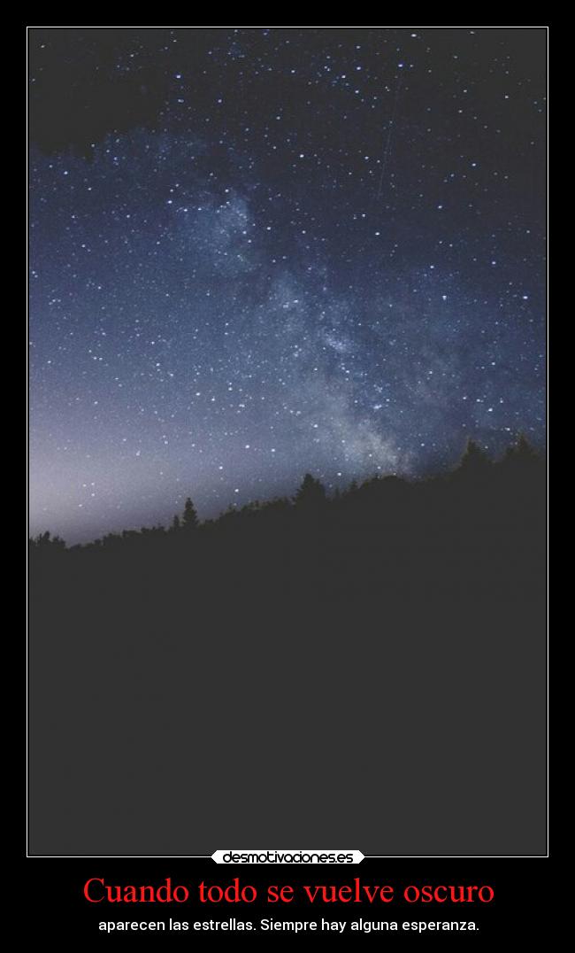 Cuando todo se vuelve oscuro - aparecen las estrellas. Siempre hay alguna esperanza.