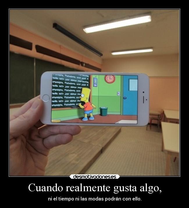 Cuando realmente gusta algo, -