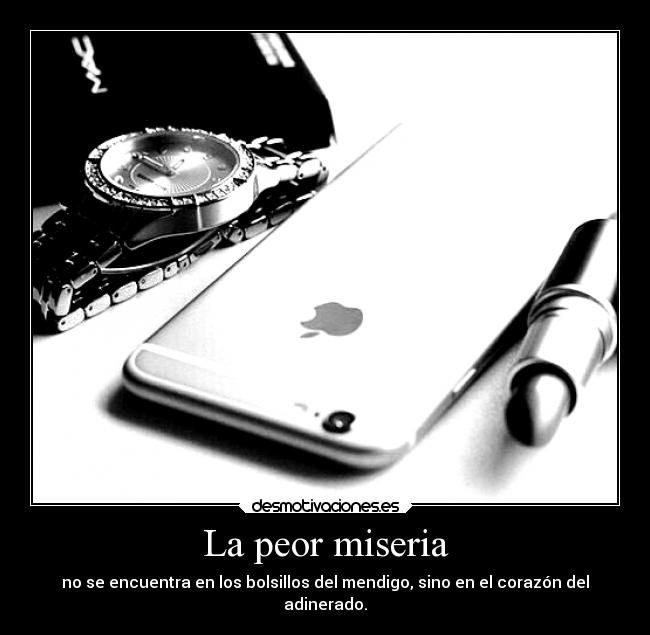 La peor miseria - no se encuentra en los bolsillos del mendigo, sino en el corazón del
adinerado.