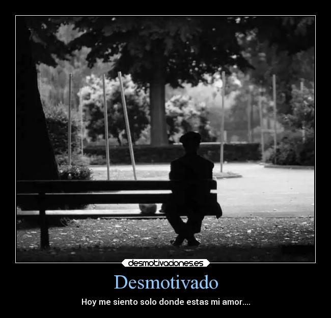 Desmotivado - Hoy me siento solo donde estas mi amor....