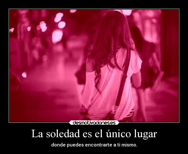 La soledad es el único lugar - donde puedes encontrarte a ti mismo.