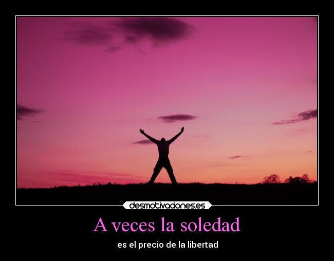 A veces la soledad - es el precio de la libertad