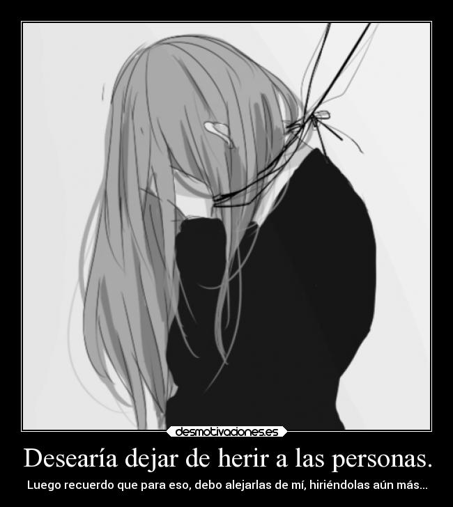 Desearía dejar de herir a las personas. - 