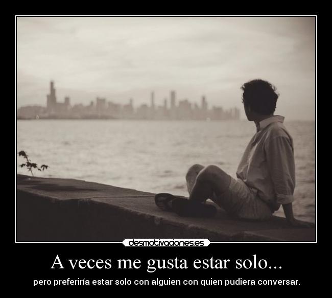 A veces me gusta estar solo... -