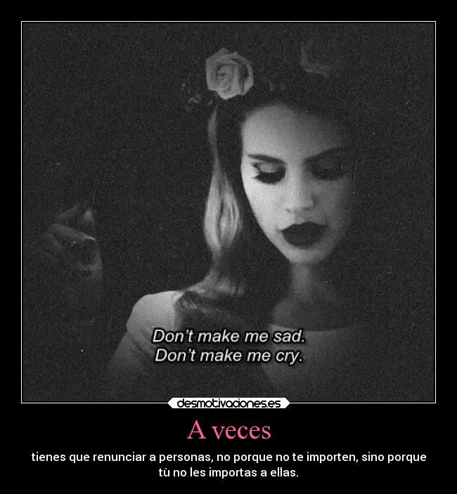 A veces - tienes que renunciar a personas, no porque no te importen, sino porque
tù no les importas a ellas.