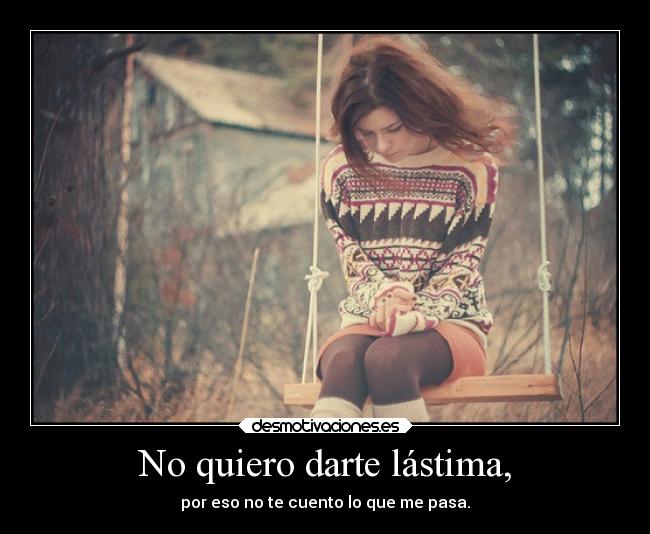 No quiero darte lástima, - 