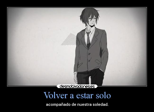 Volver a estar solo - acompañado de nuestra soledad.
