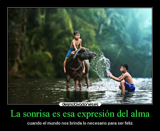 La sonrisa es esa expresión del alma - cuando el mundo nos brinda lo necesario para ser feliz.