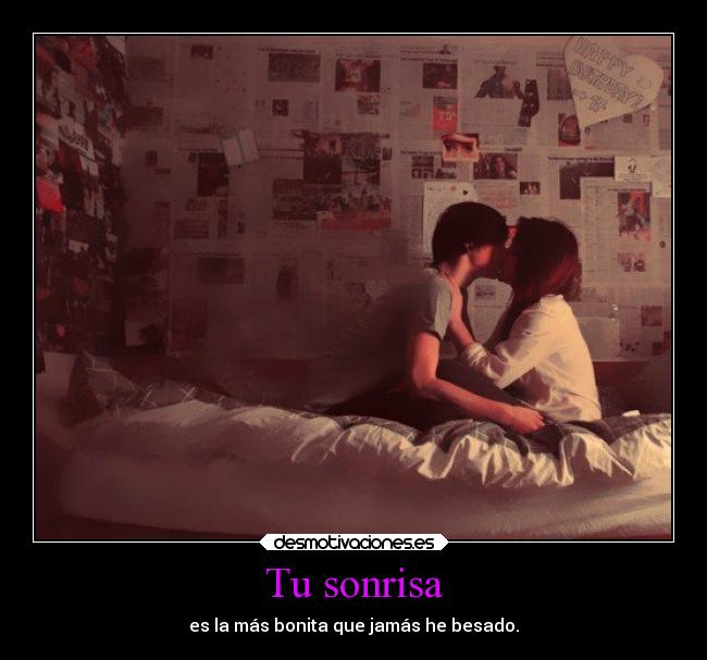 Tu sonrisa - es la más bonita que jamás he besado.