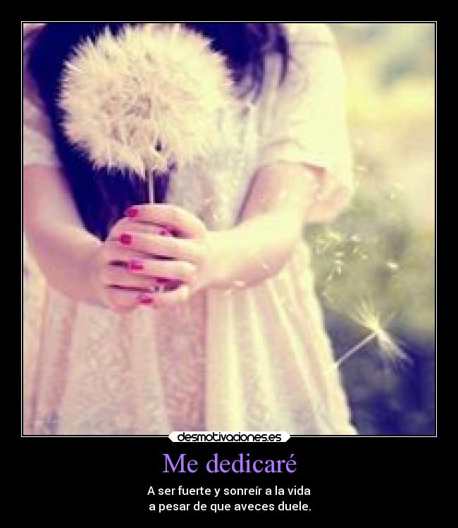 Me dedicaré - A ser fuerte y sonreír a la vida
a pesar de que aveces duele.