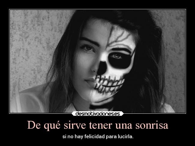 De qué sirve tener una sonrisa - si no hay felicidad para lucirla.