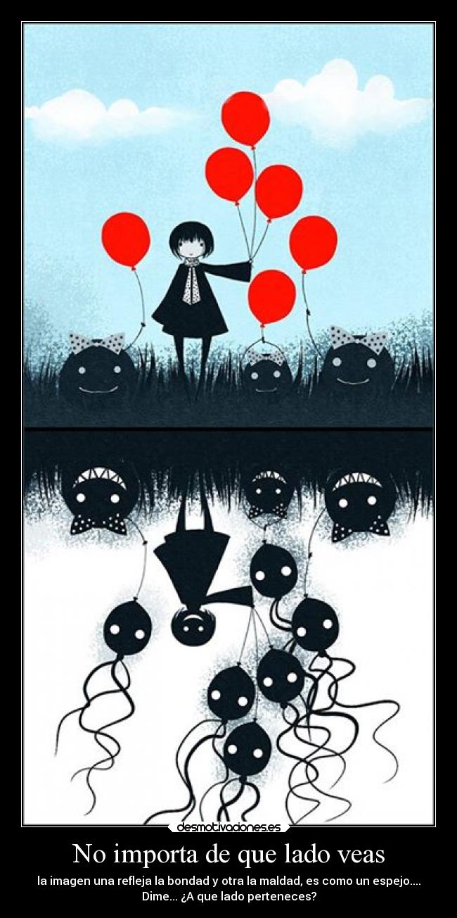 No importa de que lado veas - la imagen una refleja la bondad y otra la maldad, es como un espejo....
Dime... ¿A que lado perteneces?