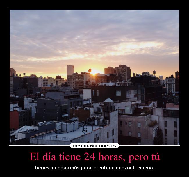El día tiene 24 horas, pero tú -