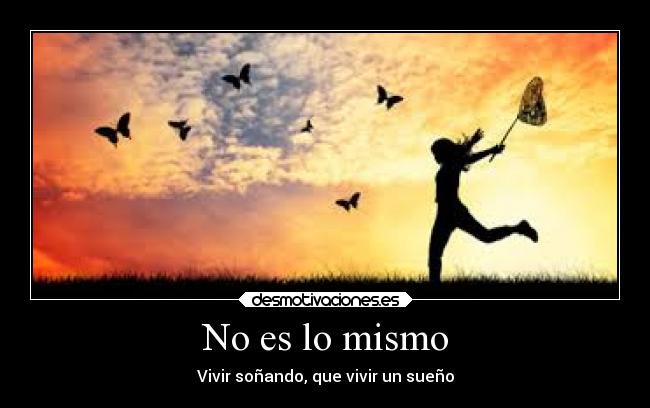 No es lo mismo - Vivir soñando, que vivir un sueño