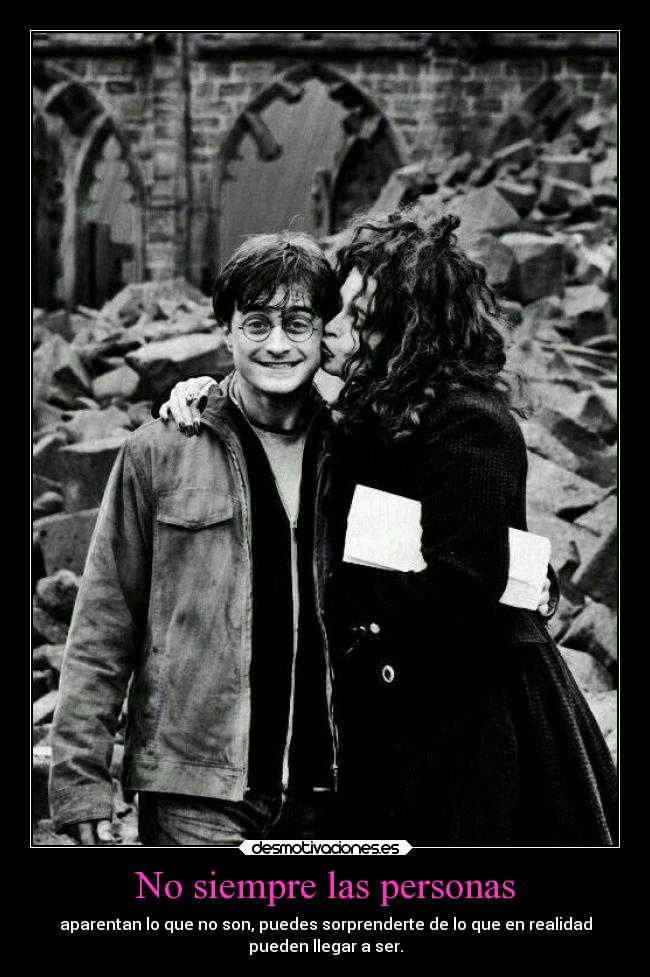 No siempre las personas - aparentan lo que no son, puedes sorprenderte de lo que en realidad
pueden llegar a ser.