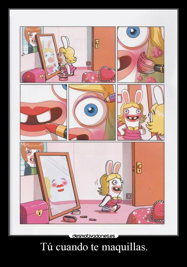 Tú cuando te maquillas. -