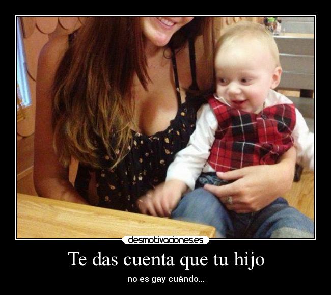 Te das cuenta que tu hijo - no es gay cuándo...