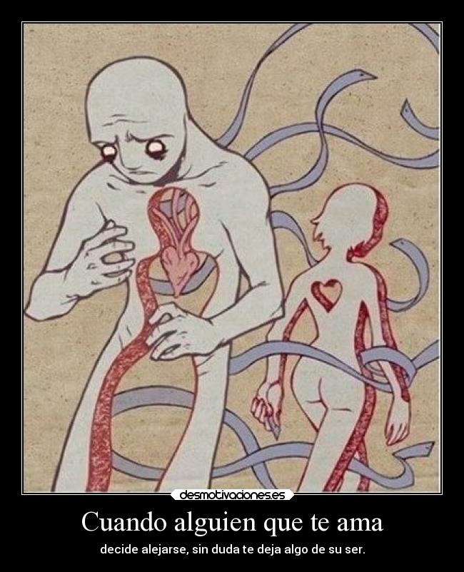 Cuando alguien que te ama - decide alejarse, sin duda te deja algo de su ser.