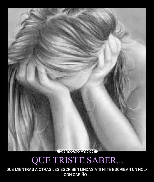 QUE TRISTE SABER... - QUE MIENTRAS A OTRAS LES ESCRIBEN LINDAS A TI NI TE ESCRIBAN UN HOLA
CON CARIÑO ...