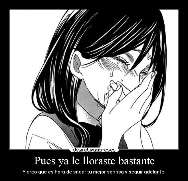 Pues ya le lloraste bastante - Y creo que es hora de sacar tu mejor sonrisa y seguir adelante.
