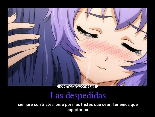 Las despedidas - siempre son tristes, pero por mas tristes que sean, tenemos que
soportarlas.