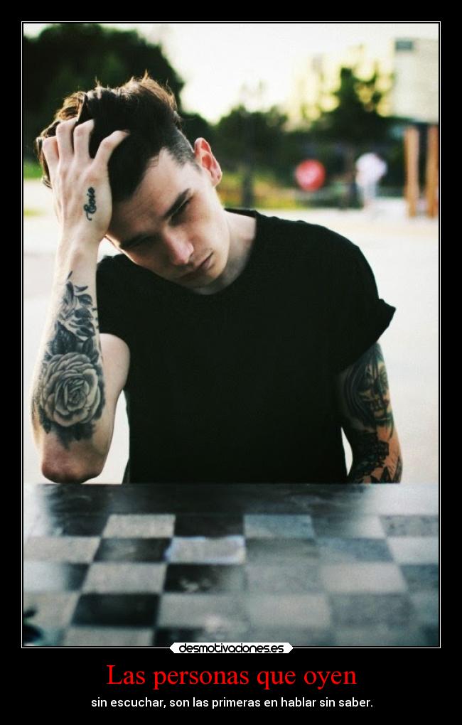 Las personas que oyen - sin escuchar, son las primeras en hablar sin saber.