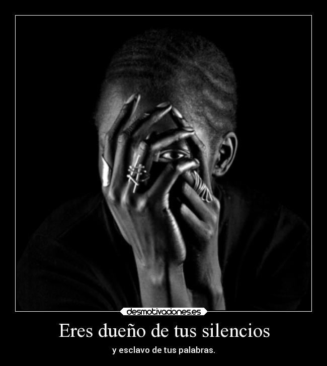 Eres dueño de tus silencios - y esclavo de tus palabras.