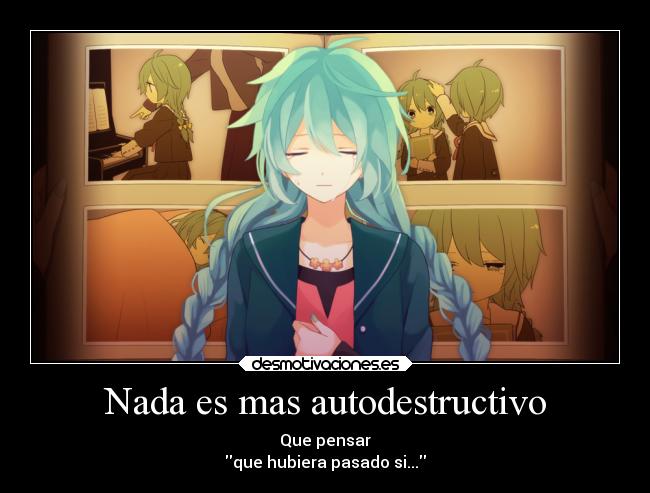 Nada es mas autodestructivo - Que pensar
que hubiera pasado si...