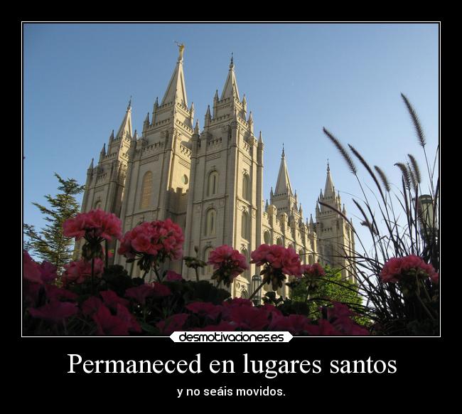 Permaneced en lugares santos - y no seáis movidos.