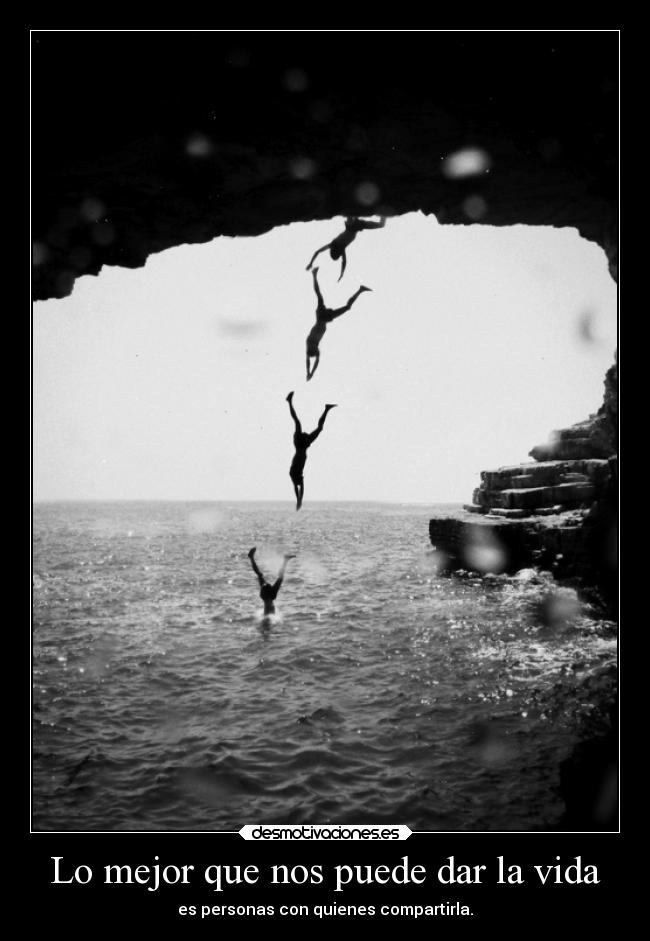 Lo mejor que nos puede dar la vida - es personas con quienes compartirla.
