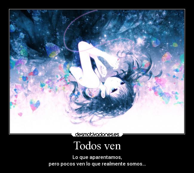 Todos ven - Lo que aparentamos,
pero pocos ven lo que realmente somos...