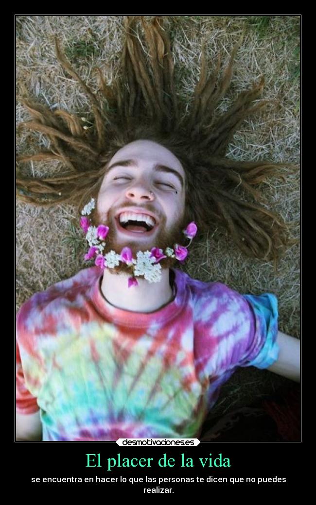 El placer de la vida - se encuentra en hacer lo que las personas te dicen que no puedes
realizar.