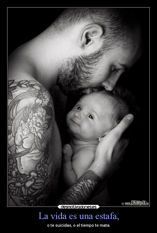 La vida es una estafa, - o te suicidas, o el tiempo te mata.