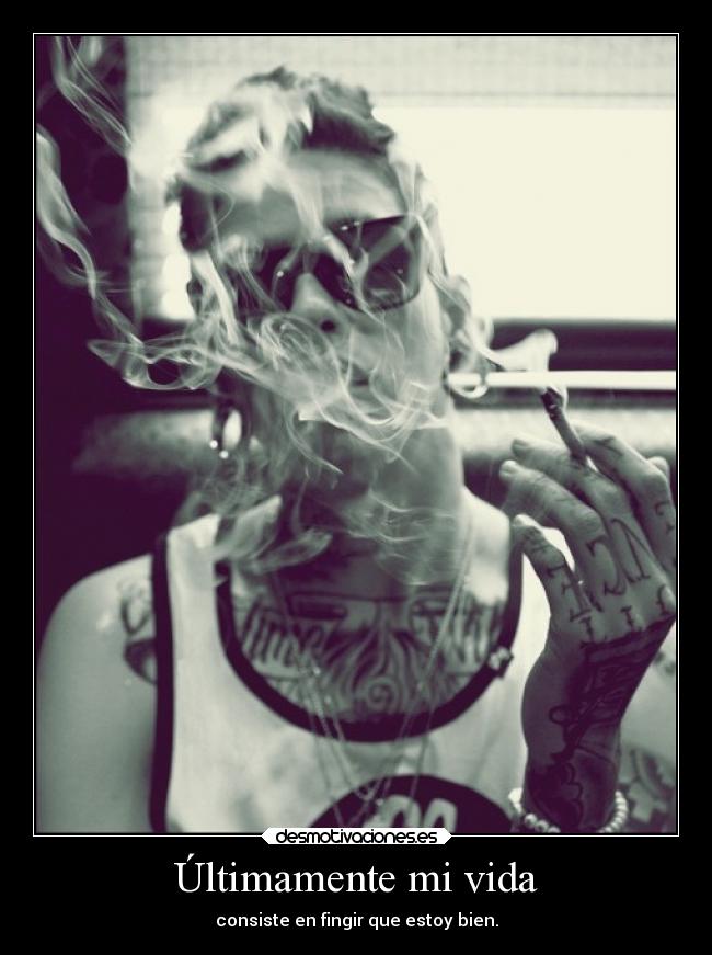 Últimamente mi vida - consiste en fingir que estoy bien.