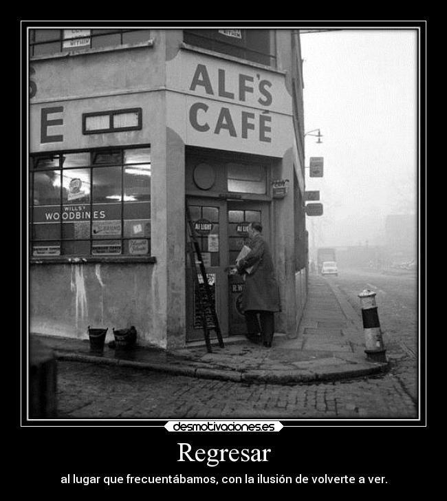 Regresar - al lugar que frecuentábamos, con la ilusión de volverte a ver.