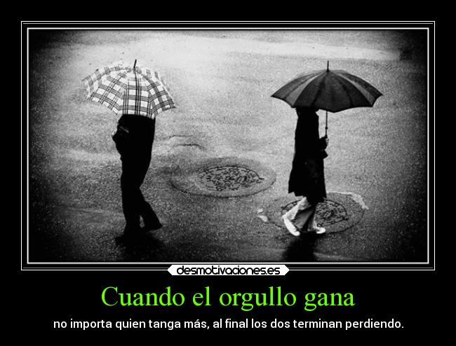 Cuando el orgullo gana - no importa quien tanga más, al final los dos terminan perdiendo.