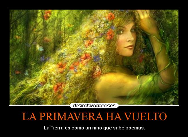 LA PRIMAVERA HA VUELTO - La Tierra es como un niño que sabe poemas.
