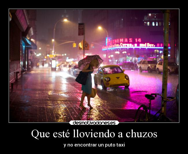 Que esté lloviendo a chuzos - y no encontrar un puto taxi