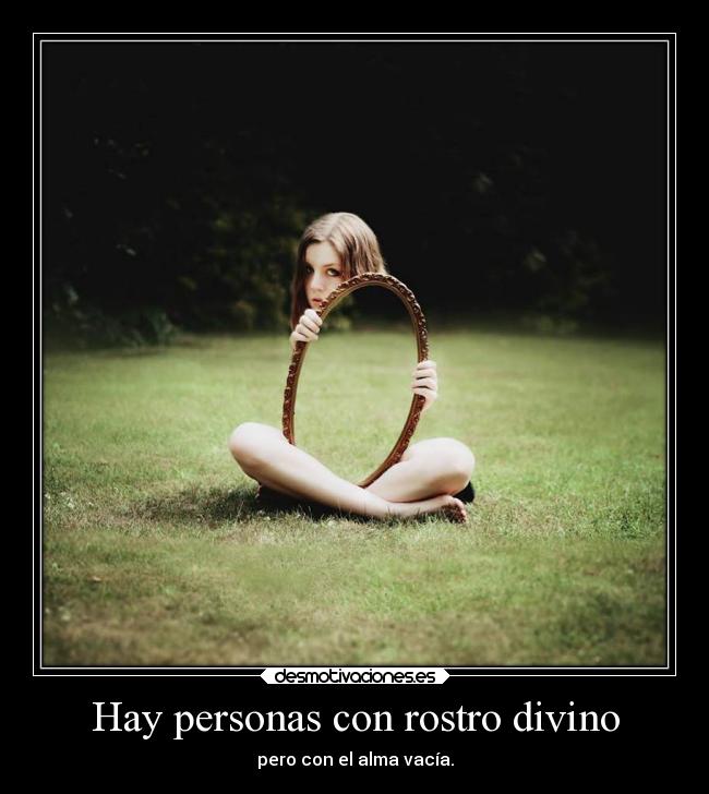 Hay personas con rostro divino - pero con el alma vacía.