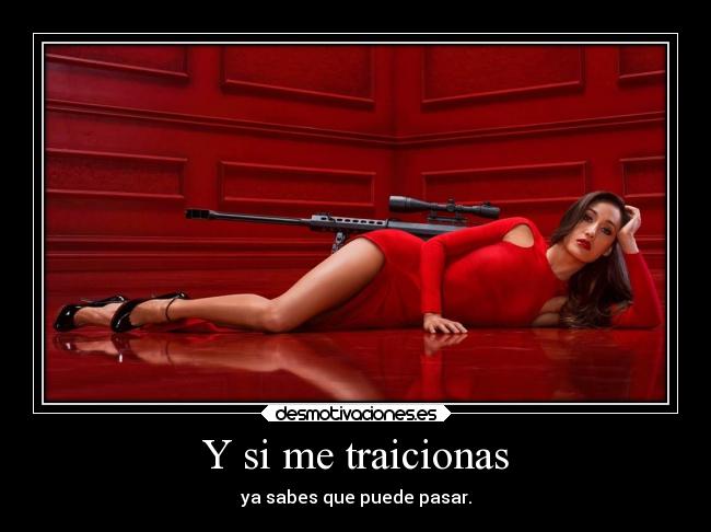 Y si me traicionas - ya sabes que puede pasar.