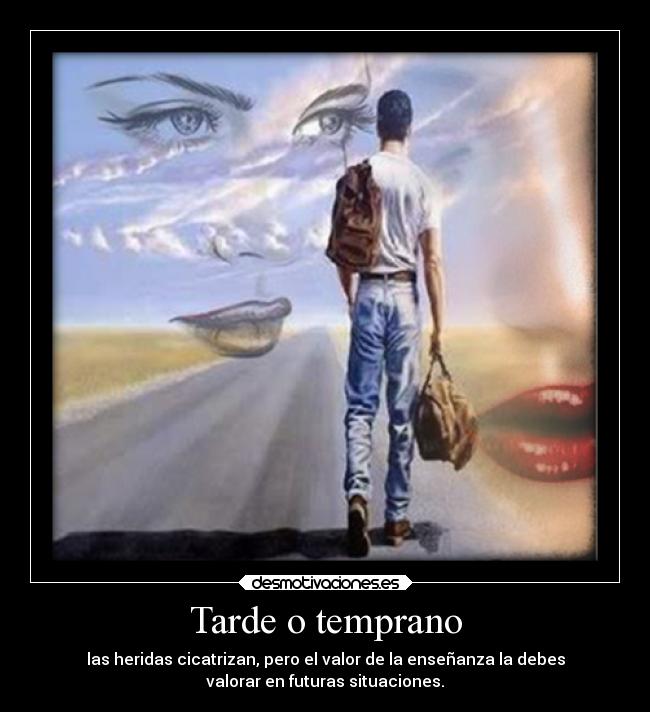 Tarde o temprano - las heridas cicatrizan, pero el valor de la enseñanza la debes
valorar en futuras situaciones.