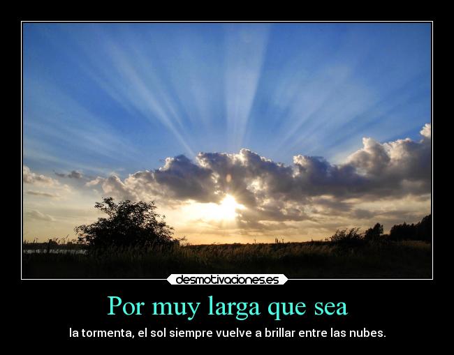 Por muy larga que sea - la tormenta, el sol siempre vuelve a brillar entre las nubes.