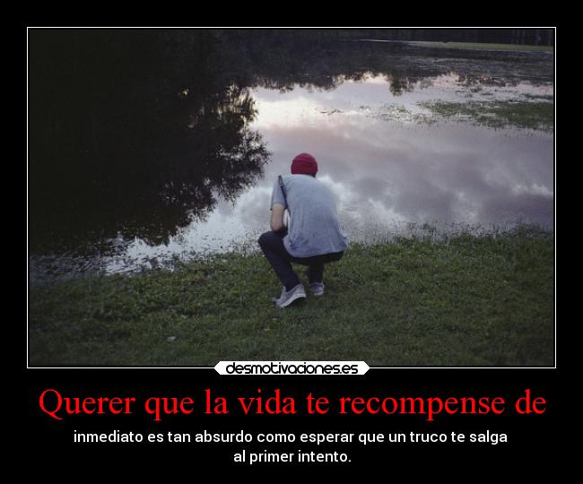 Querer que la vida te recompense de -