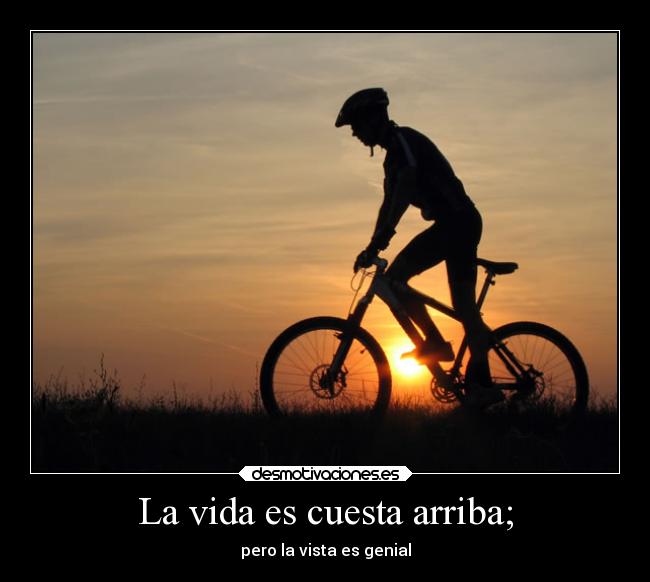 La vida es cuesta arriba; -