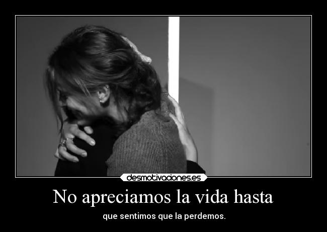 No apreciamos la vida hasta -